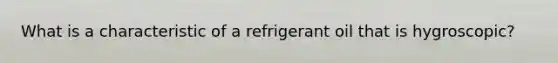 What is a characteristic of a refrigerant oil that is hygroscopic?