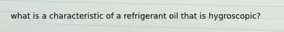 what is a characteristic of a refrigerant oil that is hygroscopic?