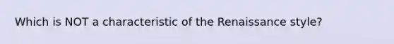 Which is NOT a characteristic of the Renaissance style?