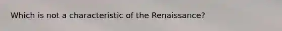 Which is not a characteristic of the Renaissance?