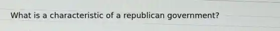 What is a characteristic of a republican government?