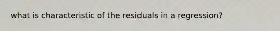 what is characteristic of the residuals in a regression?