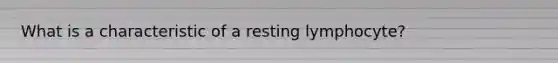 What is a characteristic of a resting lymphocyte?