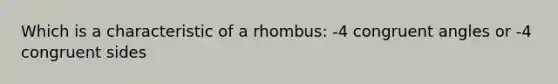 Which is a characteristic of a rhombus: -4 congruent angles or -4 congruent sides