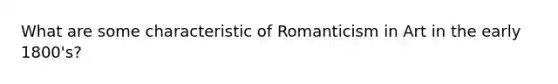 What are some characteristic of Romanticism in Art in the early 1800's?