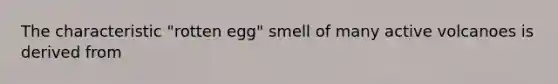 The characteristic "rotten egg" smell of many active volcanoes is derived from