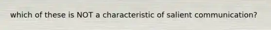 which of these is NOT a characteristic of salient communication?