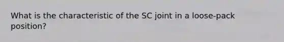 What is the characteristic of the SC joint in a loose-pack position?