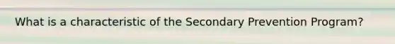 What is a characteristic of the Secondary Prevention Program?
