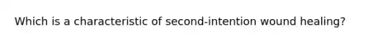 Which is a characteristic of second-intention wound healing?