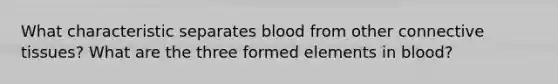 What characteristic separates blood from other <a href='https://www.questionai.com/knowledge/kYDr0DHyc8-connective-tissue' class='anchor-knowledge'>connective tissue</a>s? What are the three formed elements in blood?