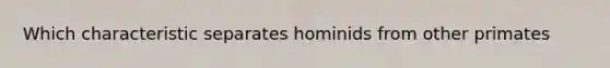 Which characteristic separates hominids from other primates