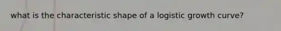 what is the characteristic shape of a logistic growth curve?