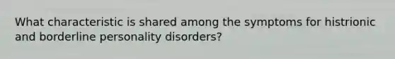 What characteristic is shared among the symptoms for histrionic and borderline personality disorders?