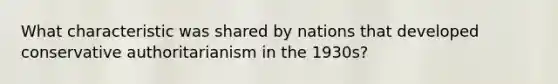 What characteristic was shared by nations that developed conservative authoritarianism in the 1930s?