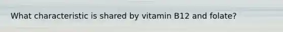 What characteristic is shared by vitamin B12 and folate?