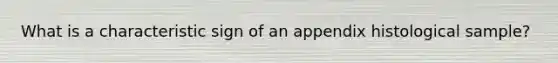 What is a characteristic sign of an appendix histological sample?