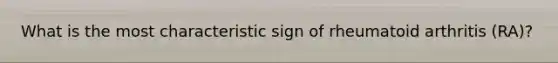 What is the most characteristic sign of rheumatoid arthritis (RA)?