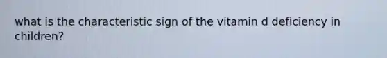what is the characteristic sign of the vitamin d deficiency in children?