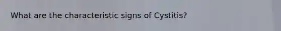 What are the characteristic signs of Cystitis?