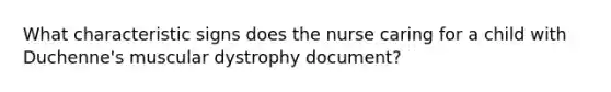 What characteristic signs does the nurse caring for a child with Duchenne's muscular dystrophy document?