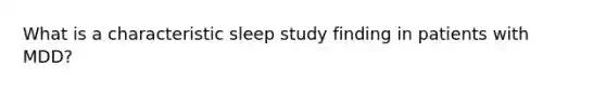 What is a characteristic sleep study finding in patients with MDD?