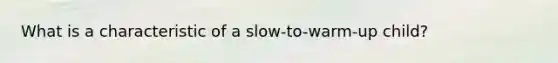 What is a characteristic of a slow-to-warm-up child?