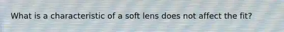 What is a characteristic of a soft lens does not affect the fit?