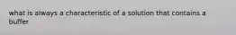 what is always a characteristic of a solution that contains a buffer