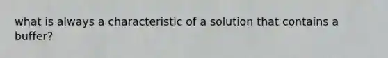 what is always a characteristic of a solution that contains a buffer?