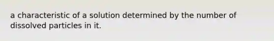 a characteristic of a solution determined by the number of dissolved particles in it.