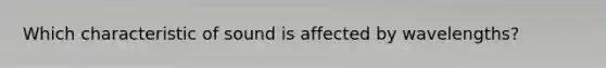 Which characteristic of sound is affected by wavelengths?