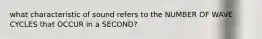 what characteristic of sound refers to the NUMBER OF WAVE CYCLES that OCCUR in a SECOND?