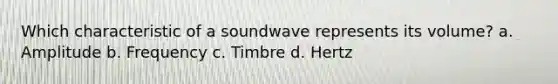 Which characteristic of a soundwave represents its volume? a. Amplitude b. Frequency c. Timbre d. Hertz