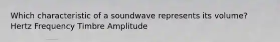 Which characteristic of a soundwave represents its volume? Hertz Frequency Timbre Amplitude