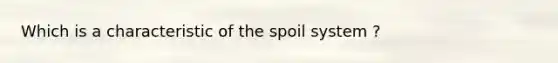 Which is a characteristic of the spoil system ?