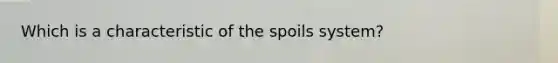 Which is a characteristic of the spoils system?​