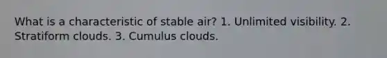 What is a characteristic of stable air? 1. Unlimited visibility. 2. Stratiform clouds. 3. Cumulus clouds.