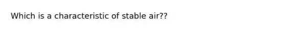 Which is a characteristic of stable air??