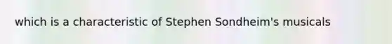 which is a characteristic of Stephen Sondheim's musicals