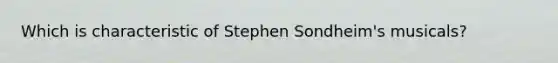 Which is characteristic of Stephen Sondheim's musicals?