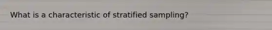 What is a characteristic of stratified sampling?