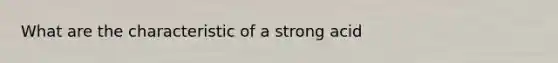 What are the characteristic of a strong acid