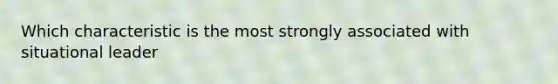 Which characteristic is the most strongly associated with situational leader