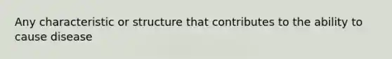 Any characteristic or structure that contributes to the ability to cause disease