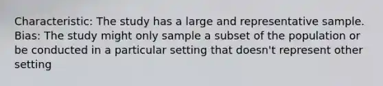 Characteristic: The study has a large and representative sample. Bias: The study might only sample a subset of the population or be conducted in a particular setting that doesn't represent other setting