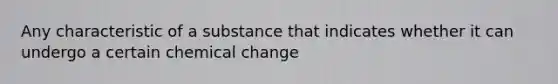 Any characteristic of a substance that indicates whether it can undergo a certain chemical change