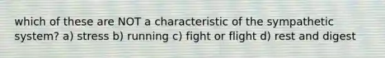 which of these are NOT a characteristic of the sympathetic system? a) stress b) running c) fight or flight d) rest and digest