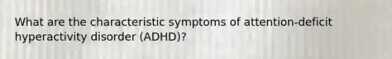 What are the characteristic symptoms of attention-deficit hyperactivity disorder (ADHD)?