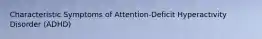 Characteristic Symptoms of Attention-Deficit Hyperactivity Disorder (ADHD)